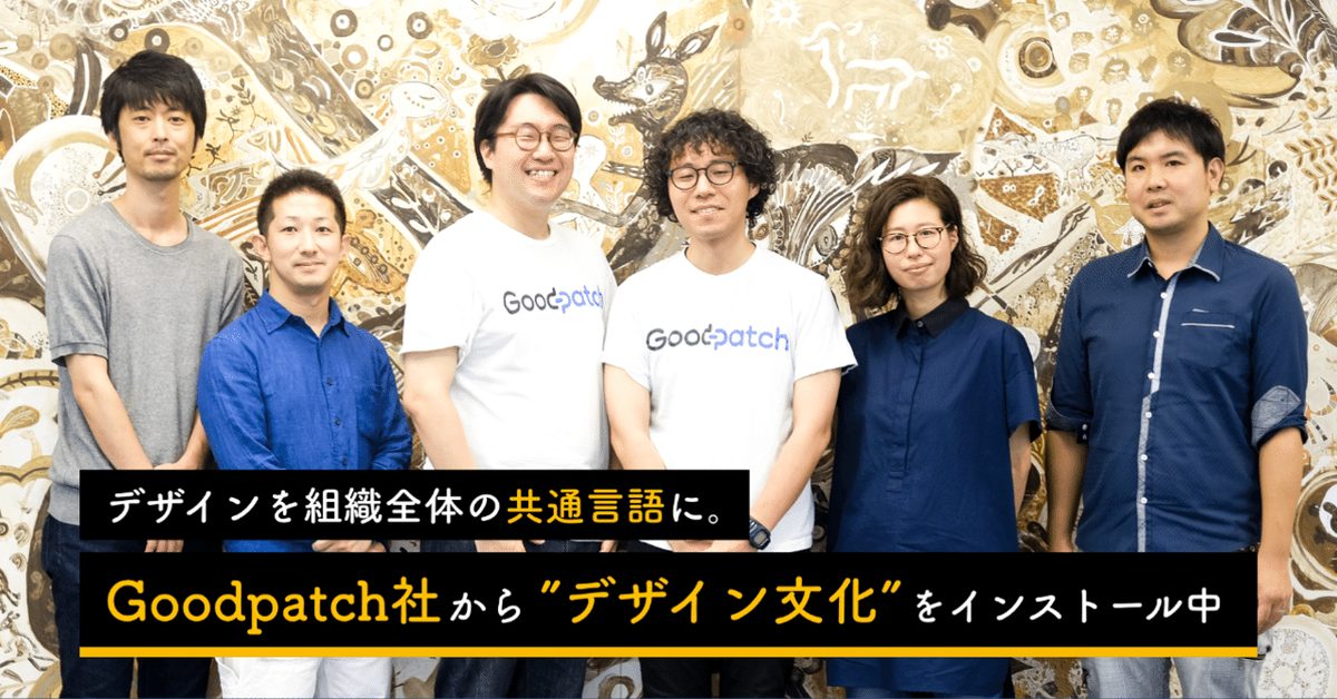 デザインを組織全体の共通言語に。Goodpatch社から"デザイン文化"をインストール中!